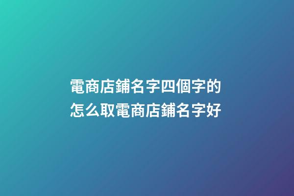 電商店鋪名字四個字的 怎么取電商店鋪名字好-第1張-店鋪起名-玄機派